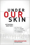 UNDER OUR SKIN: GETTING REAL ABOUT RACE. GETTING FREE FROM THE FEARS AND FRUSTRATIONS THAT DIVIDE US