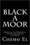 Black A Moor: Bridging the Gap between Black and Moor (What they didn't Teach You in Black History Class) (Volume 3) 1st Edition
