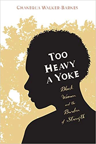 TOO HEAVY A YOKE: BLACK WOMEN AND THE BURDEN OF STRENGTH