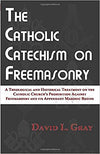 The Catholic Catechism on Freemasonry: A Theological and Historical Treatment on the Catholic Church’s Prohibition Against Freemasonry and its Appendant Masonic Bodies