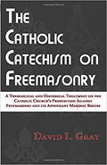 The Catholic Catechism on Freemasonry: A Theological and Historical Treatment on the Catholic Church’s Prohibition Against Freemasonry and its Appendant Masonic Bodies