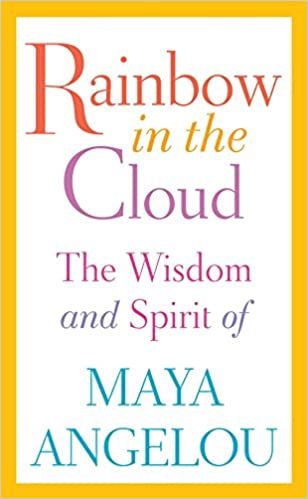 RAINBOW IN THE CLOUD: THE WISDOM AND SPIRIT OF MAYA ANGELOU