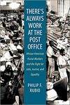 THERE'S ALWAYS WORK AT THE POST OFFICE: AFRICAN AMERICAN POSTAL WORKERS AND THE FIGHT FOR JOBS, JUSTICE, AND EQUALITY