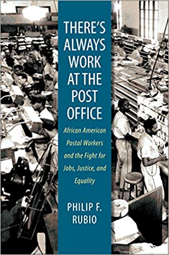 THERE'S ALWAYS WORK AT THE POST OFFICE: AFRICAN AMERICAN POSTAL WORKERS AND THE FIGHT FOR JOBS, JUSTICE, AND EQUALITY