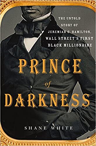 Prince of Darkness: The Untold Story of Jeremiah G. Hamilton, Wall Street's First Black Millionaire Hardcover – October 13, 2015

by Shane White  (Author)