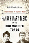HANNAH MARY TABBS AND THE DISEMBODIED TORSO: A TALE OF RACE, SEX, AND VIOLENCE IN AMERICA