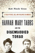 HANNAH MARY TABBS AND THE DISEMBODIED TORSO: A TALE OF RACE, SEX, AND VIOLENCE IN AMERICA
