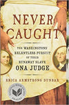 NEVER CAUGHT: THE WASHINGTONS' RELENTLESS PURSUIT OF THEIR RUNAWAY SLAVE, ONA JUDGE