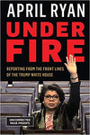 UNDER FIRE: REPORTING FROM THE FRONT LINES OF THE TRUMP WHITE HOUSE