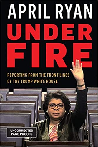 UNDER FIRE: REPORTING FROM THE FRONT LINES OF THE TRUMP WHITE HOUSE