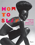 HOW TO SLAY: INSPIRATION FROM THE QUEENS AND KINGS OF BLACK STYLE