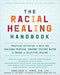 THE RACIAL HEALING HANDBOOK: PRACTICAL ACTIVITIES TO HELP YOU CHALLENGE PRIVILEGE, CONFRONT SYSTEMIC RACISM, AND ENGAGE IN COLLECTIVE HEALING