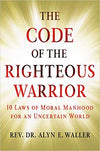 THE CODE OF THE RIGHTEOUS WARRIOR: 10 LAWS OF MORAL MANHOOD FOR AN UNCERTAIN WORLD