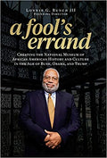 A FOOL'S ERRAND: CREATING THE NATIONAL MUSEUM OF AFRICAN AMERICAN HISTORY AND CULTURE IN THE AGE OF BUSH, OBAMA, AND TRUMP