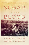 SUGAR IN THE BLOOD: A FAMILY'S STORY OF SLAVERY AND EMPIRE