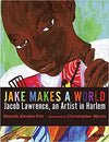 Jake Makes a World: Jacob Lawrence, A Young Artist in Harlem Hardcover – June 30, 2015