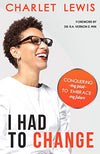 I HAD TO CHANGE: CONQUERING MY PAST TO EMBRACE MY FUTURE