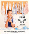 PRINT, PATTERN, SEW: BLOCK-PRINTING BASICS + SIMPLE SEWING PROJECTS FOR AN INSPIRED WARDROBE
