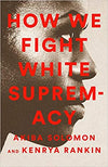 HOW WE FIGHT WHITE SUPREMACY: A FIELD GUIDE TO BLACK RESISTANCE