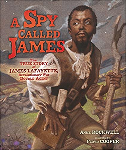 A SPY CALLED JAMES: THE TRUE STORY OF JAMES ARMISTEAD LAFAYETTE, REVOLUTIONARY WAR DOUBLE AGENT
