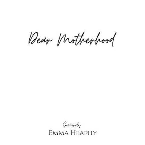 Dear Motherhood: A collection of real, raw and romantic poetry and prose about the big little love story that is early motherhood